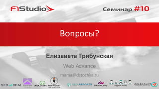 Поведенческие факторы для продвижения
локального бизнеса
Вопросы?
Елизавета Трибунская
Web Advance
mama@detochka.ru