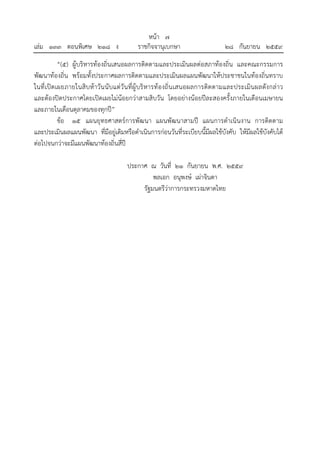 หน้า ๗
เล่ม ๑๓๓ ตอนพิเศษ ๒๑๘ ง ราชกิจจานุเบกษา ๒๘ กันยายน ๒๕๕๙
“(๕) ผู้บริหารท้องถิ่นเสนอผลการติดตามและประเมินผลต่อสภาท้องถิ่น และคณะกรรมการ
พัฒนาท้องถิ่น พร้อมทั้งประกาศผลการติดตามและประเมินผลแผนพัฒนาให้ประชาชนในท้องถิ่นทราบ
ในที่เปิดเผยภายในสิบห้าวันนับแต่วันที่ผู้บริหารท้องถิ่นเสนอผลการติดตามและประเมินผลดังกล่าว
และต้องปิดประกาศโดยเปิดเผยไม่น้อยกว่าสามสิบวัน โดยอย่างน้อยปีละสองครั้งภายในเดือนเมษายน
และภายในเดือนตุลาคมของทุกปี”
ข้อ ๑๕ แผนยุทธศาสตร์การพัฒนา แผนพัฒนาสามปี แผนการดําเนินงาน การติดตาม
และประเมินผลแผนพัฒนา ที่มีอยู่เดิมหรือดําเนินการก่อนวันที่ระเบียบนี้มีผลใช้บังคับ ให้มีผลใช้บังคับได้
ต่อไปจนกว่าจะมีแผนพัฒนาท้องถิ่นสี่ปี
ประกาศ ณ วันที่ ๒๑ กันยายน พ.ศ. ๒๕๕๙
พลเอก อนุพงษ์ เผ่าจินดา
รัฐมนตรีว่าการกระทรวงมหาดไทย
 