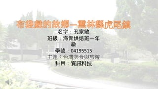 名字：孔家敏
班級：海青烘焙班一年
級
學號：04195515
主題：台灣美食與旅遊
科目：資訊科技
 