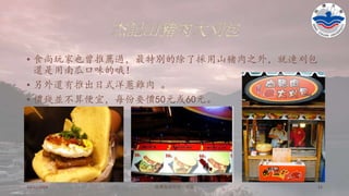 杰記山豬肉大刈包
• 食尚玩家也曾推薦過，最特別的除了採用山豬肉之外，就連刈包
還是用南瓜口味的哦！
• 另外還有推出日式洋蔥雞肉 。
• 價錢並不算便宜，每份要價50元或60元。
10/11/2016 铭傳海清烘焙一年级 11
 