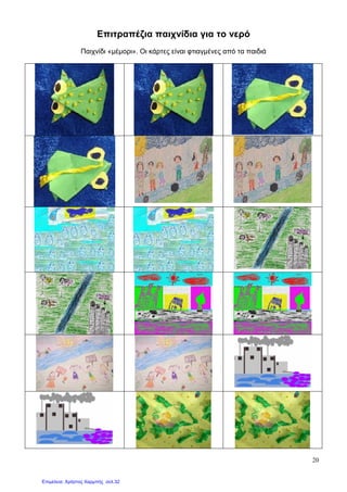 20
Επιτραπέζια παιχνίδια για το νερό
Παιχνίδι «µέµορι». Οι κάρτες είναι φτιαγµένες από τα παιδιά
Επιμέλεια: Χρήστος Χαρμπής σελ.32
 