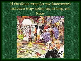 Η Θεοδώρα στηρίζει τον Ιουστινιανό
απέναντι στην κρίση της στάσης του
Νίκα
 