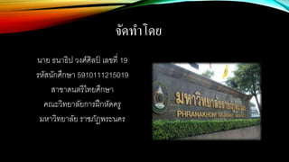 จัดทาโดย
นาย ธนาธิป วงศ์ศิลป์ เลขที่ 19
รหัสนักศึกษา 5910111215019
สาขาดนตรีไทยศึกษา
คณะวิทยาลัยการฝึกหัดครู
มหาวิทยาลัย ราชภัฏพระนคร
 