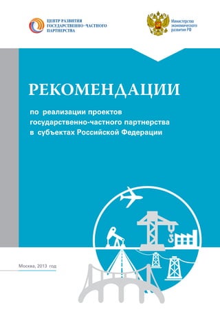 Москва, 2013 год
Рекомендации
по реализации проектов
государственно-частного партнерства
в субъектах Российской Федерации
 