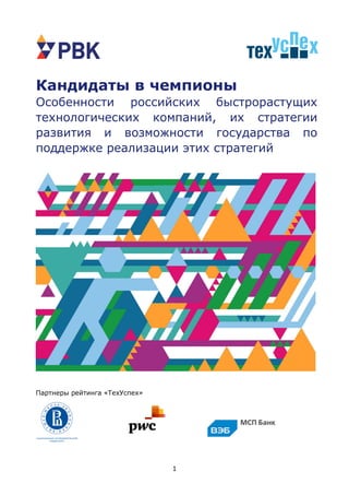 1
Кандидаты в чемпионы
Особенности российских быстрорастущих
технологических компаний, их стратегии
развития и возможности государства по
поддержке реализации этих стратегий
Партнеры рейтинга «ТехУспех»
 