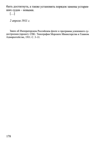 быть достигнута, а также установить порядок замены устарев­
ших судов - новыми.
[...]
2 апреля 1911 г.
Закон об Императорском Российском флоте и программа усиленного су­
достроения (проект). СПб.: Типография Морского Министерства в Главном
Адмиралтействе, 1911. С. 3-11.
178
 