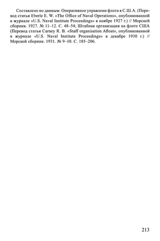 Составлено по данным: Оперативное управлени флота в С.Ш.А. (Пере­
вод статьи Eberle E. W. «The Office of Naval Opérations», опубликованной
в журнале «U.S. Naval Institute Proceedings» в ноябре 1927 г.) // Морской
сборник. 1927. № 11-12. С. 48-54; Штабная организация на флоте США
(Перевод статьи Carney R. В. «Staff organisation Afloat», опубликованной
в журнале «U.S. Naval Institute Proceedings» в декабре 1930 г.) //
Морской сборник. 1931. № 9-10. С. 185-206.
213
 