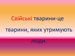 Свійські тварини-це
тварини, яких утримують
люди.
 