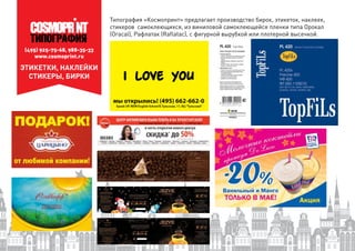 (495) 925-75-68, 988-35-33
www.cosmoprint.ru
Типография «Космопринт» предлагает производство бирок, этикеток, наклеек,
стикеров самоклеющихся, из виниловой самоклеющейся пленки типа Орокал
(Oracal), Рафлатак (Raflatac), с фигурной вырубкой или плотерной высечкой.
ЭТИКЕТКИ, НАКЛЕЙКИ
СТИКЕРЫ, БИРКИ
 