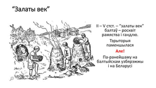 “Залаты век”
ІІ – V стст. – “залаты век”
балтаў – росквіт
рамяства і гандлю.
Тэрыторыя
паменшылася
Але!
Па-ранейшаму на
балтыйскам узбярэжжы
і на Беларусі
 