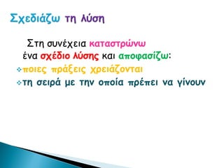 Στη συνέχεια καταστρώνω
ένα σχέδιο λύσης και αποφασίζω:
ποιες πράξεις χρειάζονται
τη σειρά με την οποία πρέπει να γίνουν
 