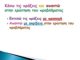  Εκτελώ τις πράξεις με προσοχή
 Απαντώ με ακρίβεια στην ερώτηση του
προβλήματος
 