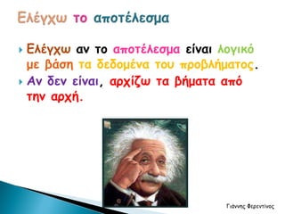  Ελέγχω αν το αποτέλεσμα είναι λογικό
με βάση τα δεδομένα του προβλήματος.
 Αν δεν είναι, αρχίζω τα βήματα από
την αρχή.
Γιάννης Φερεντίνος
 