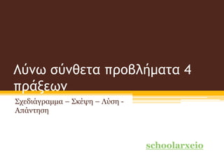 Λύνω σύνθετα προβλήματα 4
πράξεων
Σχεδιάγραμμα – Σκέψη – Λύση -
Απάντηση
schoolarxeio
 
