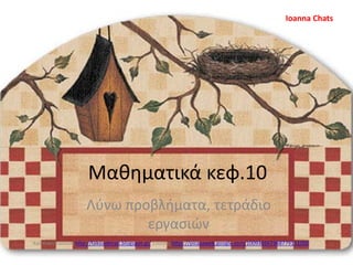 Μαθηματικά κεφ.10
Λύνω προβλήματα, τετράδιο
εργασιών
Χατσίκου Ιωάννα http://taksiasterati.blogspot.gr/ εικόνες https://picasaweb.google.com/100930267368779151050
Ioanna Chats
 