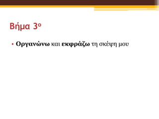 Βήμα 3ο
• Οργανώνω και εκφράζω τη σκέψη μου
 