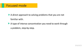 2016/9/25
Focused mode
A direct approach to solving problems that you are not
familiar with.
A type of intense concentration you need to work through
a problem, step-by-step.
 