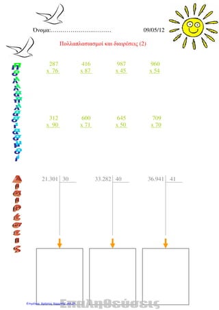 Όνοµα:…………………………. 09/05/12
Πολλαπλασιασµοί και διαιρέσεις (2)
287 416 987 960
x 76 x 87 x 45 x 54
312 600 645 709
x 90 x 71 x 50 x 70
21.301 30 33.282 40 36.941 41
Επιμέλεια: Χρήστος Χαρμπής σελ.21
 
