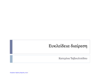 Ευκλείδεια διαίρεση
Κατερίνα Ταβουλτσίδου
Επιμέλεια: Χρήστος Χαρμπής σελ.4
 