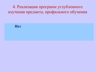 4. Реализация программ углубленного
изучения предмета, профильного обучения
Нет
 