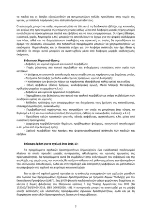 7
τα παιδιά και οι έφηβοι εξακολουθούν να αντιμετωπίζουν πολλές προκλήσεις στον τομέα της
υγείας, με πολλούς παράγοντες που αλληλεπιδρούν μεταξύ τους.
Ο πολιτισμός μπορεί να παίξει σημαντικό ρόλο σε όλη αυτή τη διαδικασία εξέλιξης της κοινωνίας
και κυρίως στη προετοιμασία της επόμενης γενιάς καθώς μέσα από διάφορες μορφές τέχνης μπορεί
ευκολότερα να προσεγγίσουμε παιδιά και εφήβους και να τους ενημερώσουμε. Οι τέχνες (θέατρο,
εικαστικά, χορός, λογοτεχνία κ.λπ.) μπορούν να αποτελέσουν το όχημα για την ψυχική καλλιέργεια
των νέων, αλλά και να διαμορφώσουν αντιλήψεις και πρακτικές οι οποίες θα προωθήσουν το
όραμα της Αειφόρου κοινωνίας. Στα πολιτιστικά προγράμματα μπορούν να χρησιμοποιηθούν ως
εναύσματα θεματολογίας και οι δεκαεπτά στόχοι για την Αειφόρο Ανάπτυξη που έχει θέσει η
UNESCO. Οι στόχοι αυτοί μπορούν να αναπτυχθούν μέσα από διάφορες μορφές καλλιτεχνικής
έκφρασης.
Ενδεικτικοί θεματικοί άξονες:
- Ασφαλές και υγιεινό σχολικό και οικιακό περιβάλλον
- Πηγές ρύπανσης στο τοπικό περιβάλλον και ενδεχόμενες επιπτώσεις στην υγεία των
κατοίκων
- Η φτώχεια, ο κοινωνικός αποκλεισμός και η εκπαίδευση ως παράγοντες της δημόσιας υγείας
- Ζητήματα διατροφής (μέθοδοι καλλιέργειας τροφίμων, υγιεινή διατροφή)
- Η κατάσταση των φυσικών πόρων ως παράγοντας εξασφάλισης καλής υγείας και ευεξίας
- Οδική ασφάλεια (δίκτυο δρόμων, κυκλοφοριακή αγωγή, Μέσα Μαζικής Μεταφοράς,
πρόληψη τροχαίων ατυχημάτων κ.λ.π.)
- Ασφάλεια και υγεία σε εργασιακό περιβάλλον
- Παρεμβάσεις και βελτιώσεις στο αστικό και σχολικό περιβάλλον με στόχο τη βελτίωση των
συνθηκών υγείας και υγιεινής
- Μέθοδοι πρόληψης των απορριμμάτων και διαχείρισης τους (μείωση της κατανάλωσης,
επαναχρησιμοποίηση, ανακύκλωση)
- Περιβαλλοντικοί παράγοντες που επηρεάζουν την υγεία τη μητρότητα (την κύηση, το
θηλασμό κ.λ.π.) και των παιδιών (παιδική θνησιμότητα, έκθεση σε ακτινοβολία, ανάπτυξη κ.λ.π.)
- Προώθηση καλών πρακτικών υγιεινής, οδικής ασφάλειας, ανακύκλωσης κ.λπ. μέσα από
εικαστικές προσεγγίσεις
- Διαχείριση περιβαλλοντικών θεμάτων, προβλημάτων φτώχειας, κοινωνικού αποκλεισμού
κ.λπ. μέσα από την θεατρική πράξη
- Σχολικό περιβάλλον που προάγει την ψυχοσυναισθηματική ανάπτυξη των παιδιών και
εφήβων
Επίκαιρη δράση για το σχολικό έτος 2016-17:
Τα προγράμματα σχολικών δραστηριοτήτων δημιουργούν ένα εναλλακτικό παιδαγωγικό
πλαίσιο το οποίο προωθεί μορφές συνεργασίας, αλληλεγγύης και κριτικής ερμηνείας της
πραγματικότητας. Τα προγράμματα αυτά θα συμβάλουν στην ενδυνάμωση του σεβασμού και της
αποδοχής της ετερότητας, και συνεπώς θα παίξουν καθοριστικό ρόλο στη μείωση των φαινομένων
του κοινωνικού αποκλεισμού, αλλά και στην πρόληψη και αποτροπή ξενοφοβικών και ρατσιστικών
συμπεριφορών στο σχολικό και ευρύτερο κοινωνικό χώρο.
Για τη φετινή σχολική χρονιά προτείνεται η ανάπτυξη συνεργασιών των σχολικών μονάδων
στο πλαίσιο των προγραμμάτων σχολικών δραστηριοτήτων με τμήματα Δομών Υποδοχής για την
Εκπαίδευση Προσφύγων (ΔΥΕΠ). Στις ΔΥΕΠ φοιτούν παιδιά πολιτών τρίτων χωρών που διαμένουν σε
κέντρα ή δομές φιλοξενίας του Ελληνικού κράτους ή της Ύπατης Αρμοστείας του ΟΗΕ (ΥΑ
152360/ΓΔ4/19-09-2016, ΦΕΚ 3049/2016, τ.Β). Η συνεργασία μπορεί να αναπτυχθεί με τη μορφή
κοινής εκπόνησης και υλοποίησης προγράμματος σχολικών δραστηριοτήτων, αλλά και με τη
διοργάνωση αυτοτελών δραστηριοτήτων, δράσεων ή παρεμβάσεων.
 