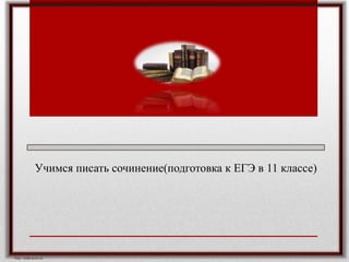 http://aida.ucoz.ru
Учимся писать сочинение(подготовка к ЕГЭ в 11 классе)
 