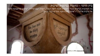 ‫הוועד‬ ‫בית‬–‫וערבית‬ ‫בגרמנית‬ ‫כתובות‬
‫נתגלו‬ ‫בערבית‬ ‫הכתובות‬ ‫בין‬“‫השם‬ ‫יראת‬ ‫חכמה‬ ‫ראשית‬";"‫תורה‬ ‫תצא‬ ‫מציון‬";"‫דרשו‬ ‫ובראשונה‬ ‫בראש‬
‫אללה‬ ‫מלכות‬ ‫את‬";‫ו‬-"‫נבואה‬ ‫דברי‬ ‫זוכרים‬ ‫אשר‬ ‫לאלה‬ ‫אושר‬."
 