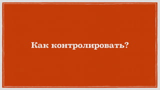 Как контролировать?
 