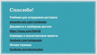 Учебники для сотрудников ресторана
amusatov.wix.com/restabooks
Документы в свободном доступе
https://issuu.com/526436
Семинары и консалтинговые проекты
facebook.com/restopeople
Личная страница
facebook.com/alexmusatov
Спасибо!
 