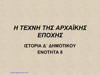 Η ΤΕΧΝΗ ΤΗΣ ΑΡΧΑΪΚΗΣ
ΕΠΟΧΗΣ
ΙΣΤΟΡΙΑ Δ΄ ΔΗΜΟΤΙΚΟΥ
ΕΝΟΤΗΤΑ 8
Επιμέλεια: Χρήστος Χαρμπής σελ.13
Απόστολος Μαρκάκης
 