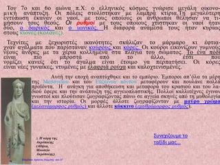 Τον 7ο και 6ο αιώνα π.Χ. ο ελληνικός κόσμος γνώρισε μεγάλη οικονο-
μική ανάπτυξη. Οι πόλεις στολίστηκαν με λαμπρά κτίρια.Τη μεγαλύτερη
εντύπωση έκαναν οι ναοί, με τους οποίους οι άνθρωποι θέλησαν να τι-
μήσουν τους θεούς. Οι ρυθμοί με τους οποίους χτίστηκαν οι ναοί ήταν
δύο, ο δωρικός και ο ιωνικός. Η διαφορά ανάμεσά τους ήταν κυρίως
στους κίονες (κολόνες).
Τεχνίτες με ξεχωριστές ικανότητες σκάλιζαν το μάρμαρο κι έφτια-
χναν αγάλματα που παρίσταναν κούρους και κόρες. Οι κούροι εικονίζουν γυμνούς
νέους άνδρες με τα χέρια κολλημένα στα πλάγια του σώματος. Το ένα πόδι
είναι πιο μπροστά από το άλλο, έτσι που
νομίζει κανείς ότι το άγαλμα είναι έτοιμο να περπατήσει. Οι κόρες
είναι νέες γυναίκες, ντυμένες με ελαφριά ρούχα και καλοχτενισμένες.
Αυτή την εποχή αναπτύχθηκε και το εμπόριο. Έμποροι απ’όλα τα μέρη
της Μεσογείου και του Εύξεινου πόντου μεταφέρουν και πουλάνε πολλά
προϊόντα. Η ανάγκη για αποθήκευση και μεταφορά του κρασιού και του λα-
διού έφερε και την ανάπτυξη της αγγειοπλαστικής. Πολλοί καλλιτέχνες έγιναν
γνωστοί και πλούτισαν ζωγραφίζοντας πάνω σε αγγεία σκηνές από τη μυθολογία
και την ιστορία. Οι μορφές άλλοτε ζωγραφίζονταν με μαύρο χρώμα
(μελανόμορφος ρυθμός) και άλλοτε κόκκινο (ερυθρόμορφος ρυθμός).
2. Η κόρη της
Ακρόπολης
(Αθήνα,
Μουσείο
Ακρόπολης)
Συνεχιζουμε το
ταξίδι μας...
Επιμέλεια: Χρήστος Χαρμπής σελ.37
 