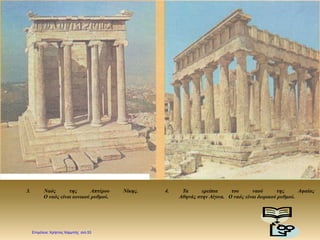 3. Ναός της Απτέρου Νίκης. 4. Τα ερείπια του ναού της Αφαίας
Ο ναός είναι ιωνικού ρυθμού. Αθηνάς στην Αίγινα. Ο ναός είναι δωρικού ρυθμού.
Επιμέλεια: Χρήστος Χαρμπής σελ.53
 