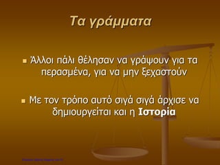 Τα γράμματα
 Άλλοι πάλι θέλησαν να γράψουν για τα
περασμένα, για να μην ξεχαστούν
 Με τον τρόπο αυτό σιγά σιγά άρχισε να
δημιουργείται και η Ιστορία
Επιμέλεια: Χρήστος Χαρμπής σελ.16
 