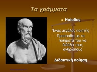 Τα γράμματα
 Ησίοδος
Ένας μεγάλος ποιητής
Προσπαθεί με τα
ποιήματά του να
διδάξει τους
ανθρώπους
Διδακτική ποίηση
Επιμέλεια: Χρήστος Χαρμπής σελ.7
 
