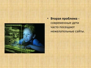 • Вторая проблема -
современные дети
часто посещают
нежелательные сайты.
 