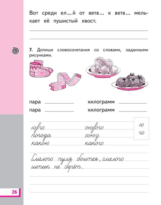 26
Вот среди ел...й от ветв... к ветв... мель-
кает её пушистый хвост.
7. Допиши словосочетания со словами, заданными
рисунками.
пара
пара
килограмм
килограмм
 