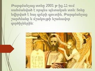 Թարգմանչաց տոնը 2001 թ-ից ՀՀ-ում
սահմանված է որպես պետական տոն: Տոնը
նվիրված է հայ գրերի գյուտին, Թարգմանչաց
շարժմանը և մշակույթի նշանավոր
գործիչներին:
 