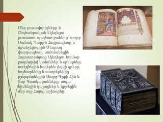 Մեր լուսավորիչները և
Ընդհանրական եկեղեցու
լուսատու պայծառ ջահերը` սուրբ
Սահակ Պարթև Հայրապետը և
սքանչելագործ Մեսրոպ
վարդապետը, սահմանեցին
Հայաստանյայց եկեղեցու համար
բազմաթիվ կանոններ և օրենքներ,
ստեղծեցին հայերեն լեզվի գրերը,
հունարենից և ասորերենից
թարգմանեցին Սուրբ Գրքի Հին և
Նոր Կտակարանները, ապա
հիմնեցին դպրոցներ և կրթեցին
մեր ողջ Հայոց աշխարհը:
 