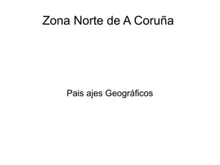Zona Norte de A Coruña
Pais ajes Geográficos
 