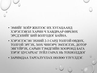 • ЭМИЙГ ХОЁР ЖИЛЭЭС ИХ ХУГАЦААНД
ХЭРЭГЛЭВЭЛ ХАРИН Ч ХАВДРААР ӨВЧЛӨХ
ЭРСДЭЛИЙГ БИЙ БОЛГОДОГ БАЙНА.
• ХЭРЭГЛЭСЭН ЭХНИЙ 2-3 САРД ТОЛГОЙ ӨВДӨХ,
ТОЛГОЙ ЭРГЭХ, ХӨХ ЧИНЭРЧ ЭМЗЭГЛЭХ, ДОТОР
ЭВГҮЙРЭХ, САРЫН ТЭМДГИЙН ХООРОНД БАГА
ЗЭРЭГ ЦУСАРХАГ ЗҮЙЛ ГАРАХ НЬ ТОХИОЛДДОГ
• ЗАРИМДАА ТАРГАЛУУЛАХ НӨЛӨӨ ҮЗҮҮЛДЭГ.
 