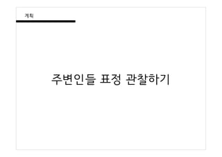 주변인들 표정 관찰하기
계획
 