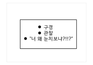 구경
관찰
"너 왜 눈치보냐?!!?"
 