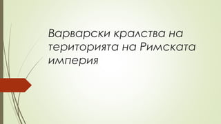Варварски кралства на
територията на Римската
империя
 