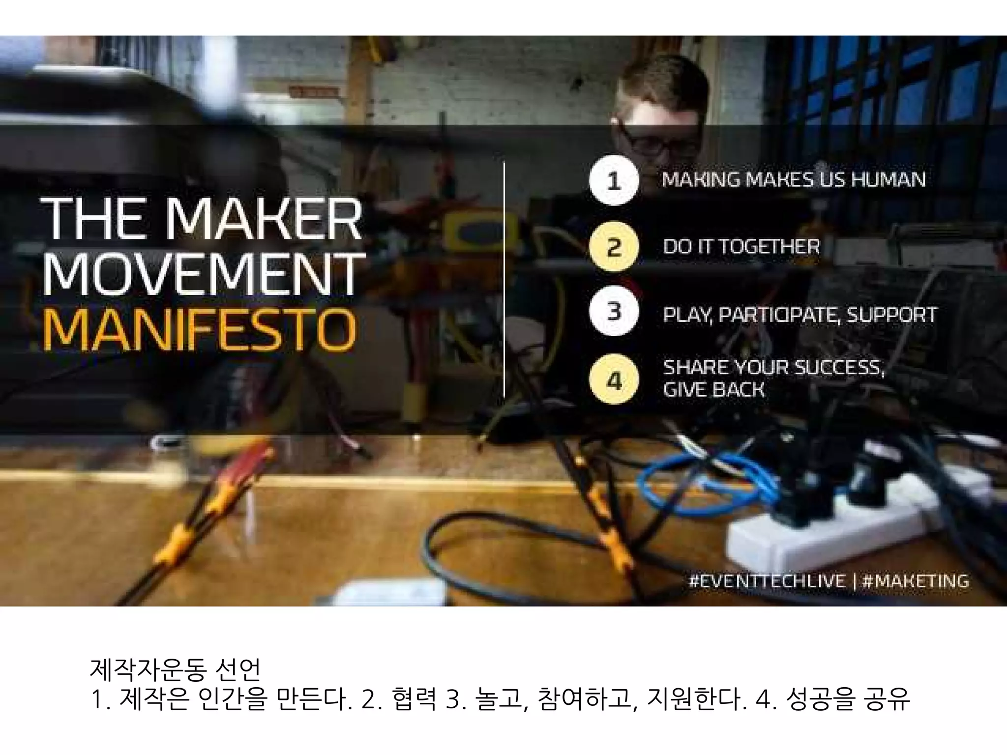 제작자운동 선언
1. 제작은 인간을 만든다. 2. 협력 3. 놀고, 참여하고, 지원한다. 4. 성공을 공유
 