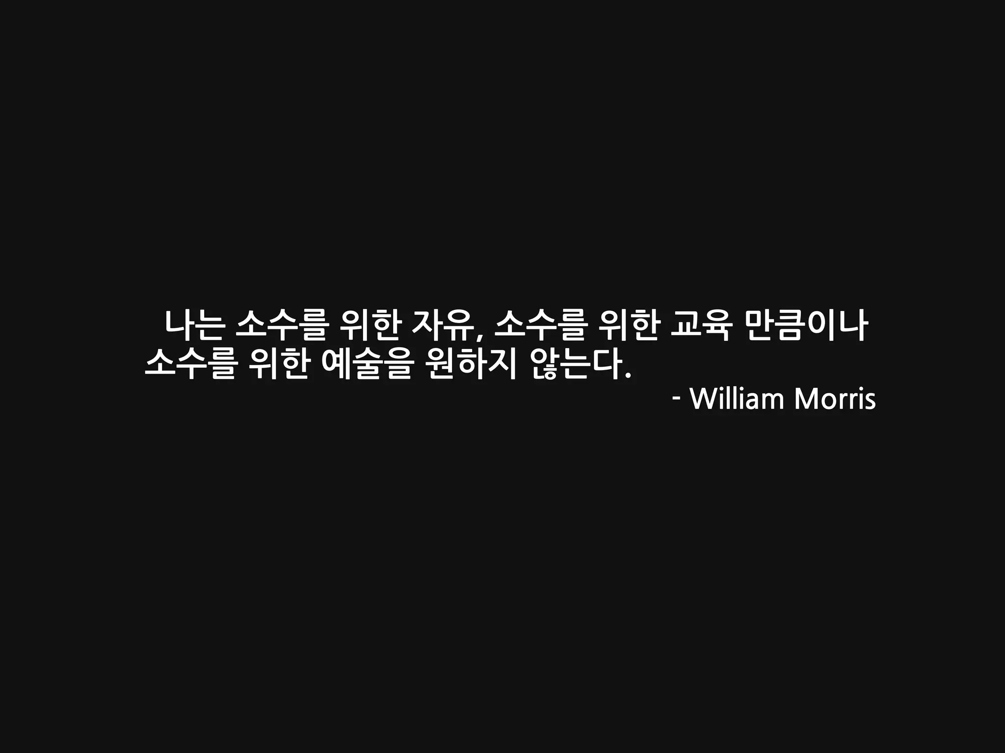 나는 소수를 위한 자유, 소수를 위한 교육 만큼이나
소수를 위한 예술을 원하지 않는다.
- William Morris
 
