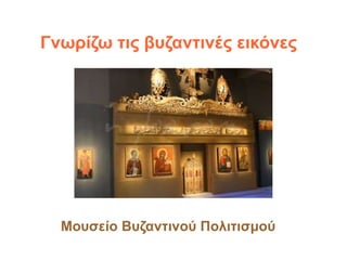 Γνωρίζω τις βυζαντινές εικόνες
Μουσείο Βυζαντινού Πολιτισμού
 