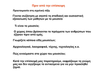 Πριν από την επίσκεψη
Τι είναι το μουσείο;
Προετοιμασία στη σχολική τάξη
Ο χώρος όπου βρίσκονται τα πράγματα των ανθρώπων ...