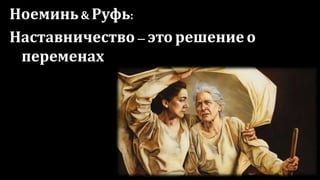 Ноеминь & Руфь:
Наставничество– это решение о
переменах
 