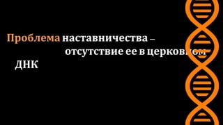 Проблема наставничества–
отсутствие ее в церковном
ДНК
 