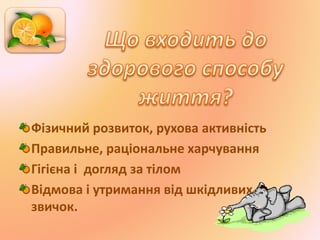 Фізичний розвиток, рухова активність
Правильне, раціональне харчування
Гігієна і догляд за тілом
Відмова і утримання від шкідливих
звичок.
 